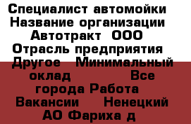 Специалист автомойки › Название организации ­ Автотракт, ООО › Отрасль предприятия ­ Другое › Минимальный оклад ­ 20 000 - Все города Работа » Вакансии   . Ненецкий АО,Фариха д.